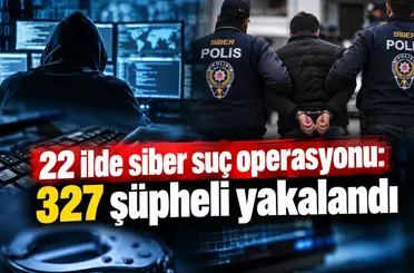 22 ilde siber suç operasyonu: 327 şüpheli yakalandı