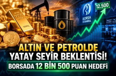 Altın ve petrolde yatay seyir beklentisi! Borsada 12 bin 500 puan hedefi