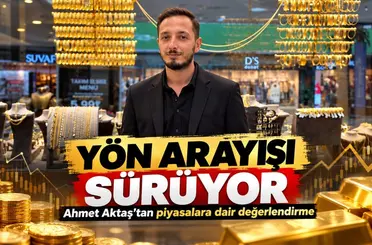 Altında yön arayışı sürüyor: Ahmet Aktaş’tan piyasalara dair değerlendirme