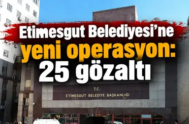 Etimesgut Belediyesi’ne yeni operasyon: 25 gözaltı