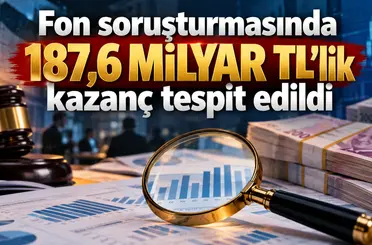 Fon soruşturmasında 187,6 milyar TL’lik kazanç tespit edildi