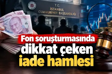 Fon soruşturmasında dikkat çeken iade hamlesi