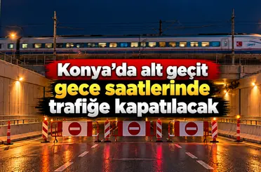 Konya’da alt geçit gece saatlerinde trafiğe kapatılacak