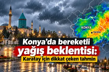 Konya’da bereketli yağış beklentisi: Karatay için dikkat çeken tahmin