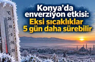 Konya’da enverziyon etkisi: Eksi sıcaklıklar 5 gün daha sürebilir