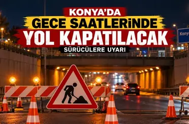 Konya’da gece saatlerinde yol kapatılacak: Sürücülere uyarı