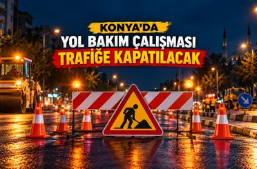 Konya’da gece saatlerinde yol kapatma uyarısı!