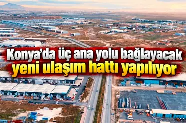 Konya’da üç ana yolu bağlayacak yeni ulaşım hattı yapılıyor