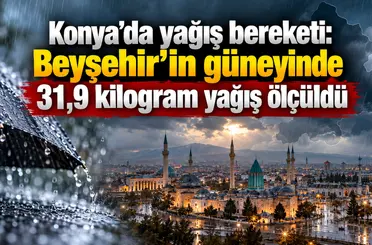 Konya’da yağış bereketi: Beyşehir’in güneyinde 31,9 kilogram yağış ölçüldü