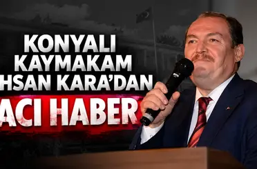 Konyalı Kaymakam İhsan Kara’dan acı haber