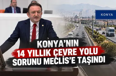 Konya’nın 14 yıllık çevre yolu sorunu Meclis’e taşındı