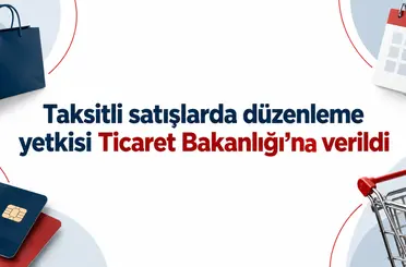 Taksitli satışlarda düzenleme yetkisi Ticaret Bakanlığı’na verildi