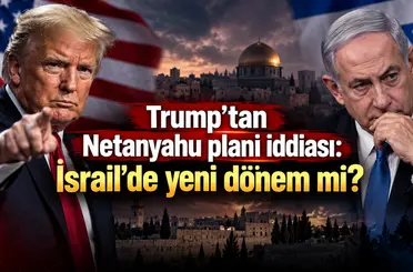 Trump’tan Netanyahu planı iddiası: İsrail’de yeni dönem mi?